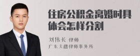 住房公积金离婚时具体会怎样分割