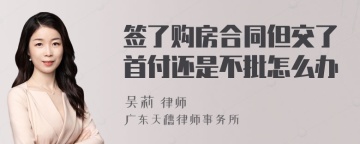 签了购房合同但交了首付还是不批怎么办