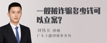 一般被诈骗多少钱可以立案?