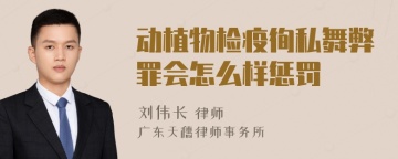 动植物检疫徇私舞弊罪会怎么样惩罚