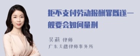 拒不支付劳动报酬罪既遂一般要会如何量刑