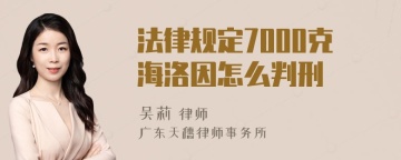 法律规定7000克海洛因怎么判刑