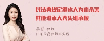 民法典规定继承人为而杀害其他继承人丧失继承权