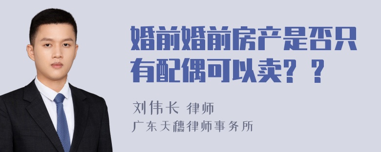 婚前婚前房产是否只有配偶可以卖? ?