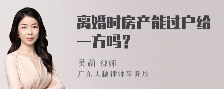 离婚时房产能过户给一方吗？