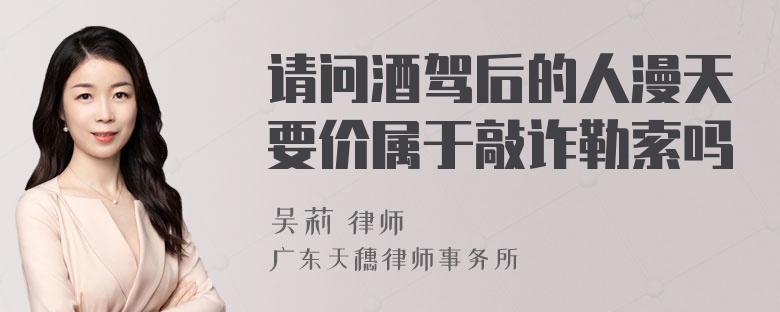 请问酒驾后的人漫天要价属于敲诈勒索吗