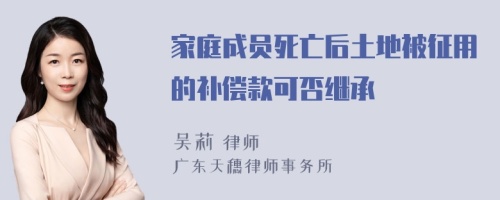 家庭成员死亡后土地被征用的补偿款可否继承