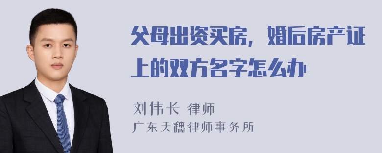 父母出资买房，婚后房产证上的双方名字怎么办