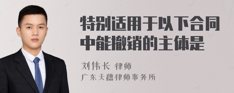 特别适用于以下合同中能撤销的主体是