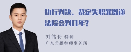 执行判决、裁定失职罪既遂法院会判几年?