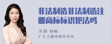 非法制造非法制造注册商标标识犯法吗