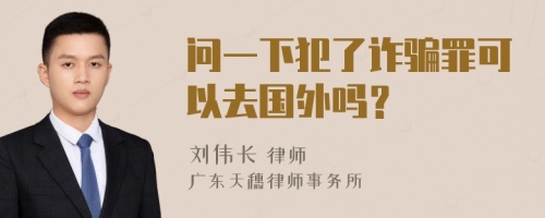 问一下犯了诈骗罪可以去国外吗？