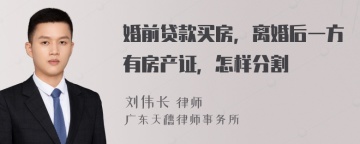 婚前贷款买房，离婚后一方有房产证，怎样分割