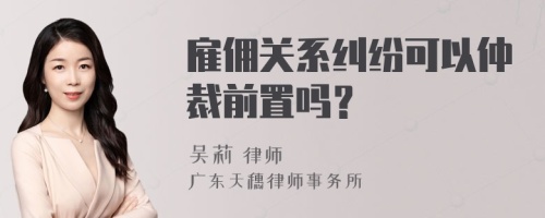 雇佣关系纠纷可以仲裁前置吗？