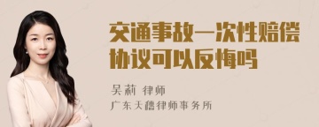 交通事故一次性赔偿协议可以反悔吗