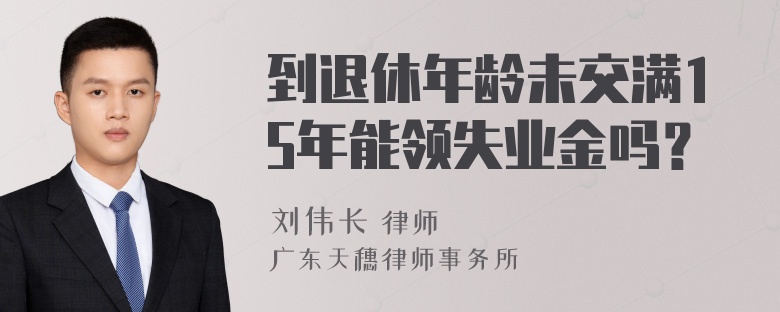 到退休年龄未交满15年能领失业金吗？