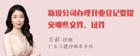 新设公司办理开业登记要提交哪些文件、证件