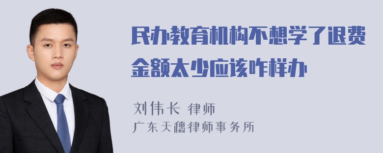 民办教育机构不想学了退费金额太少应该咋样办