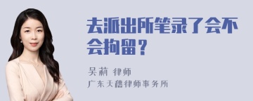 去派出所笔录了会不会拘留？