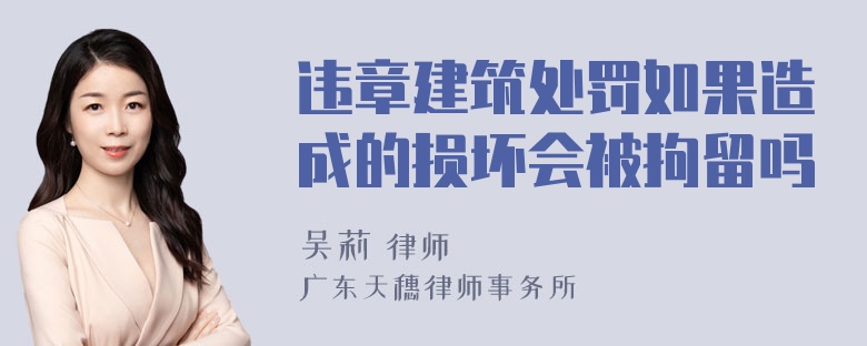 违章建筑处罚如果造成的损坏会被拘留吗