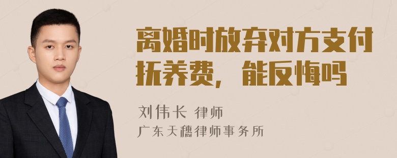 离婚时放弃对方支付抚养费，能反悔吗