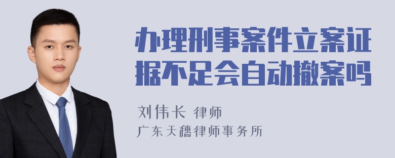 办理刑事案件立案证据不足会自动撤案吗