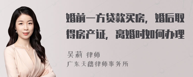 婚前一方贷款买房，婚后取得房产证，离婚时如何办理