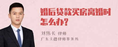 婚后贷款买房离婚时怎么办?