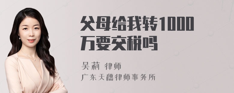 父母给我转1000万要交税吗