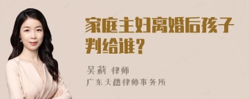 家庭主妇离婚后孩子判给谁？