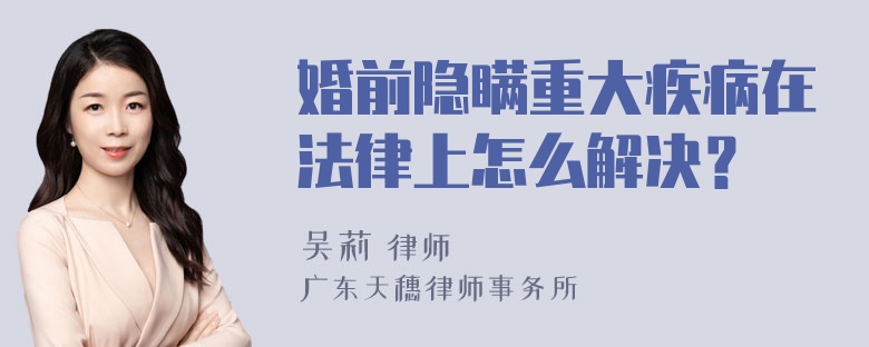 婚前隐瞒重大疾病在法律上怎么解决？