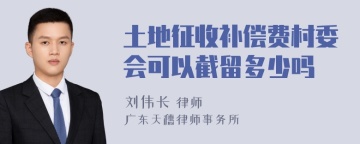 土地征收补偿费村委会可以截留多少吗