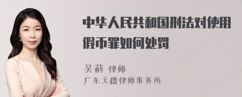 中华人民共和国刑法对使用假币罪如何处罚
