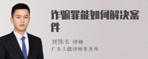 诈骗罪能如何解决案件