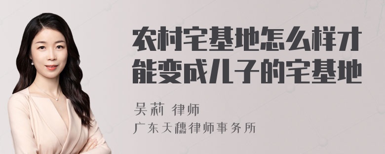 农村宅基地怎么样才能变成儿子的宅基地