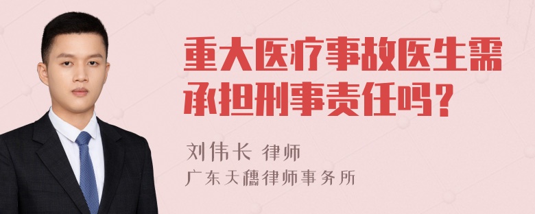 重大医疗事故医生需承担刑事责任吗？