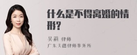 什么是不得离婚的情形?