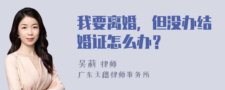 我要离婚，但没办结婚证怎么办？