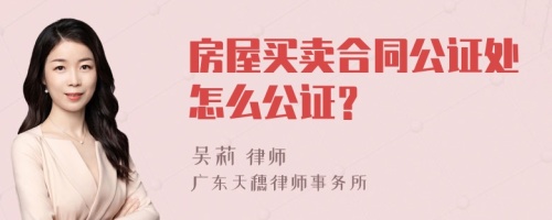 房屋买卖合同公证处怎么公证？