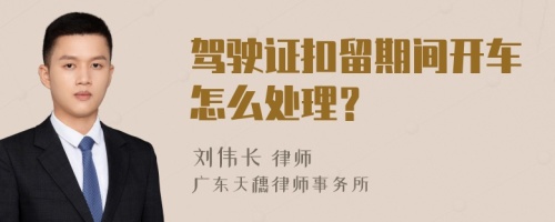 驾驶证扣留期间开车怎么处理？