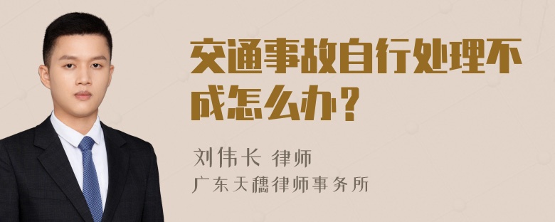 交通事故自行处理不成怎么办？