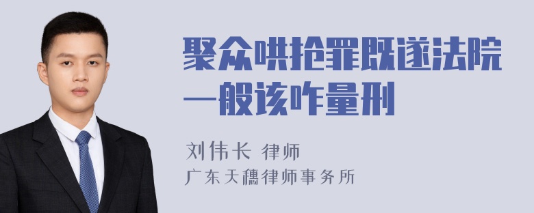 聚众哄抢罪既遂法院一般该咋量刑