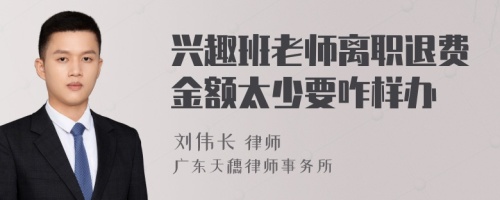 兴趣班老师离职退费金额太少要咋样办