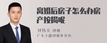 离婚后房子怎么办房产按揭呢