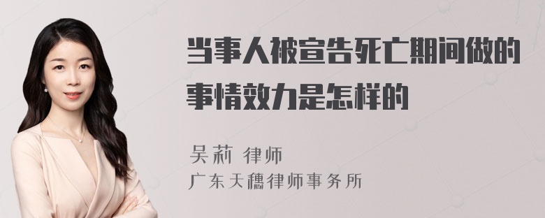 当事人被宣告死亡期间做的事情效力是怎样的