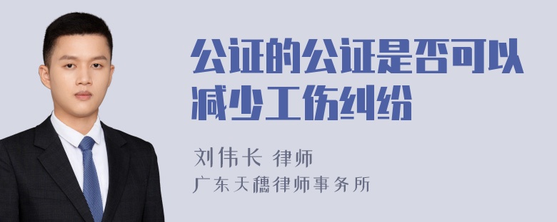 公证的公证是否可以减少工伤纠纷