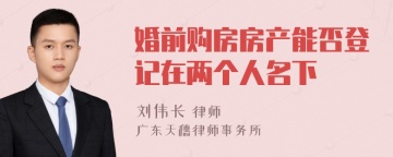 婚前购房房产能否登记在两个人名下