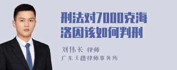 刑法对7000克海洛因该如何判刑