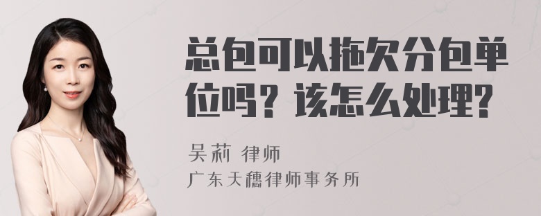 总包可以拖欠分包单位吗？该怎么处理?