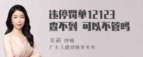 违停罚单12123查不到 可以不管吗